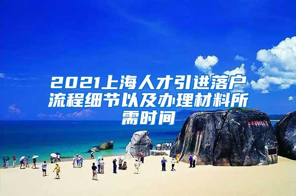 2021上海人才引进落户流程细节以及办理材料所需时间