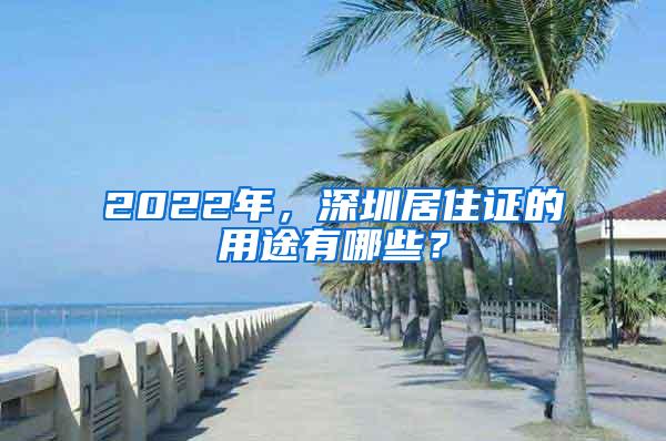 2022年，深圳居住证的用途有哪些？