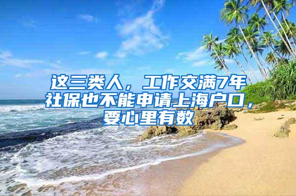 这三类人，工作交满7年社保也不能申请上海户口，要心里有数