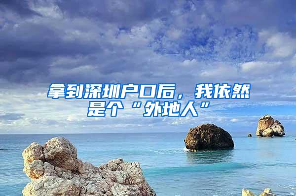 拿到深圳户口后，我依然是个“外地人”