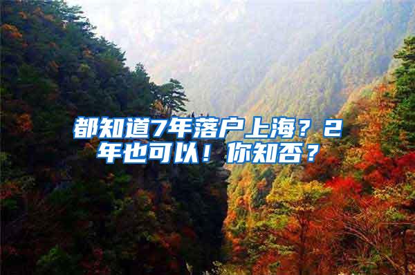 都知道7年落户上海？2年也可以！你知否？