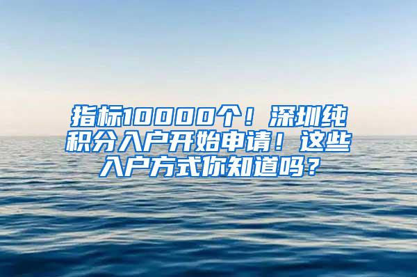 指标10000个！深圳纯积分入户开始申请！这些入户方式你知道吗？