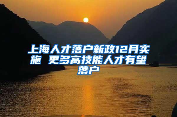 上海人才落户新政12月实施 更多高技能人才有望落户