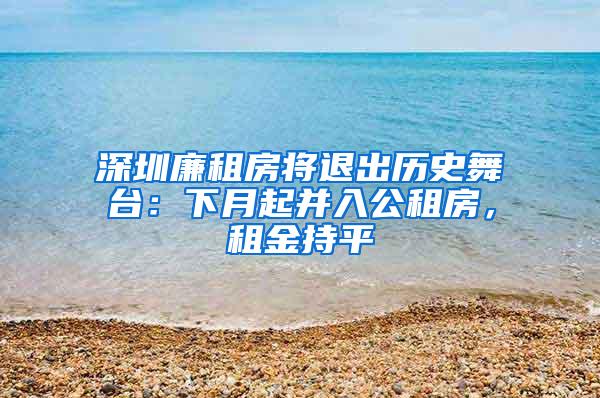 深圳廉租房将退出历史舞台：下月起并入公租房，租金持平