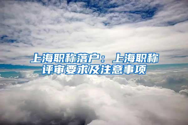 上海职称落户：上海职称评审要求及注意事项