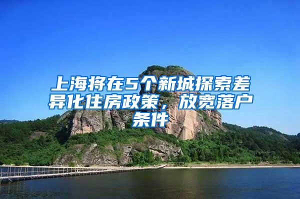 上海将在5个新城探索差异化住房政策，放宽落户条件