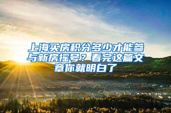 上海买房积分多少才能参与新房摇号？看完这篇文章你就明白了