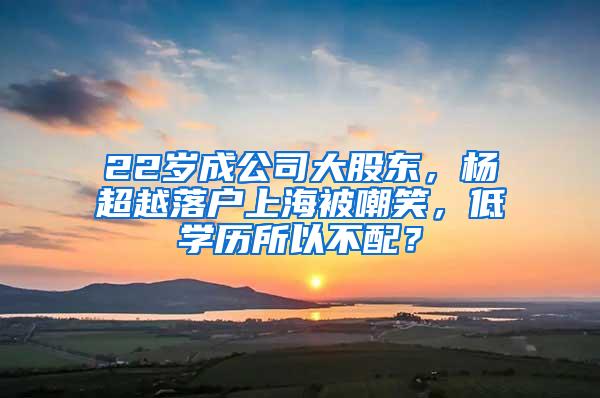 22岁成公司大股东，杨超越落户上海被嘲笑，低学历所以不配？