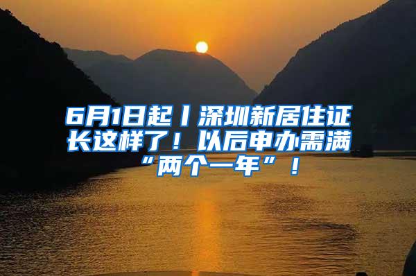 6月1日起丨深圳新居住证长这样了！以后申办需满“两个一年”！