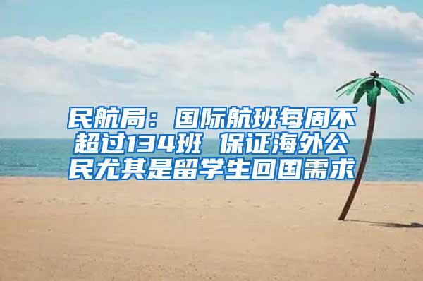 民航局：国际航班每周不超过134班 保证海外公民尤其是留学生回国需求