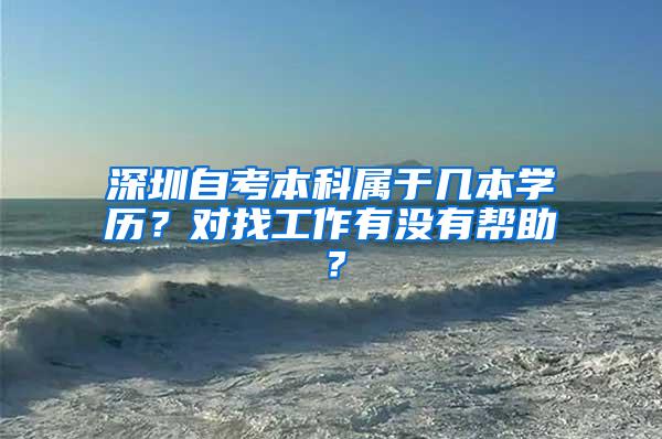 深圳自考本科属于几本学历？对找工作有没有帮助？