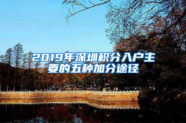 2019年深圳积分入户主要的五种加分途径