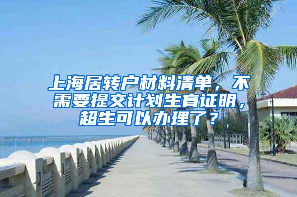 上海居转户材料清单，不需要提交计划生育证明，超生可以办理了？