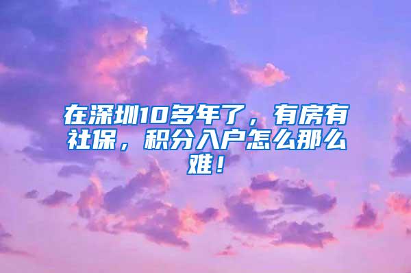 在深圳10多年了，有房有社保，积分入户怎么那么难！