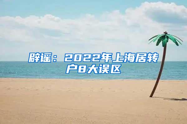 辟谣：2022年上海居转户8大误区