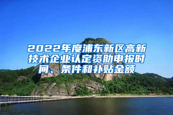 2022年度浦东新区高新技术企业认定资助申报时间、条件和补贴金额