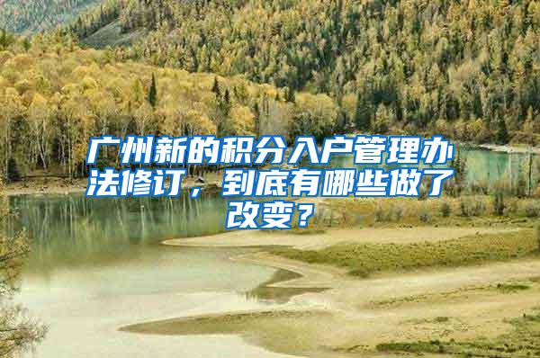 广州新的积分入户管理办法修订，到底有哪些做了改变？