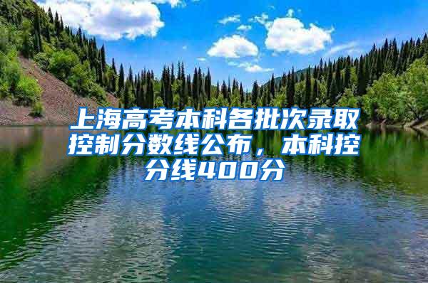 上海高考本科各批次录取控制分数线公布，本科控分线400分