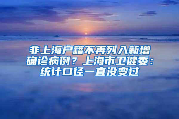 非上海户籍不再列入新增确诊病例？上海市卫健委：统计口径一直没变过