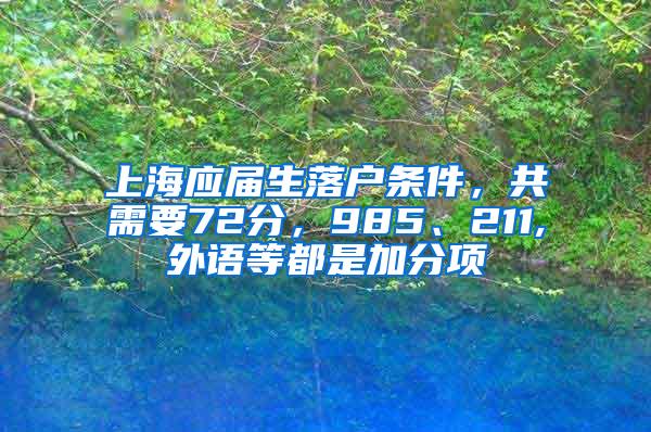 上海应届生落户条件，共需要72分，985、211,外语等都是加分项