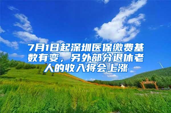 7月1日起深圳医保缴费基数有变，另外部分退休老人的收入将会上涨