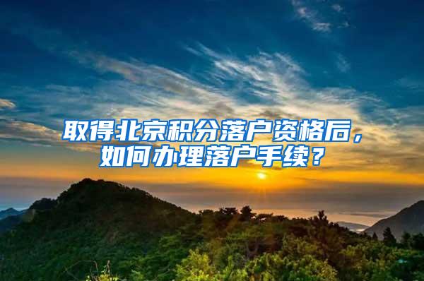 取得北京积分落户资格后，如何办理落户手续？