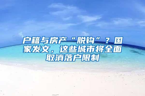 户籍与房产“脱钩”？国家发文，这些城市将全面取消落户限制