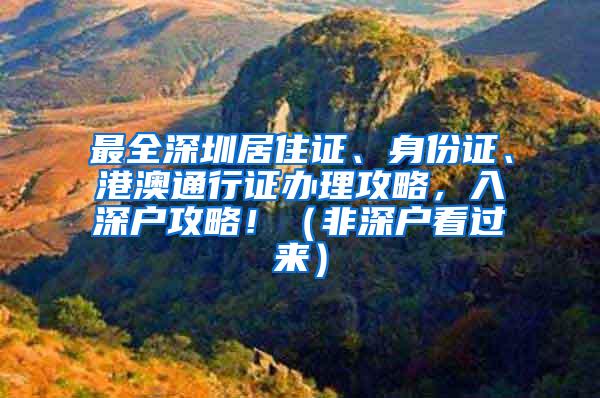 最全深圳居住证、身份证、港澳通行证办理攻略，入深户攻略！（非深户看过来）