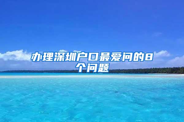 办理深圳户口最爱问的8个问题