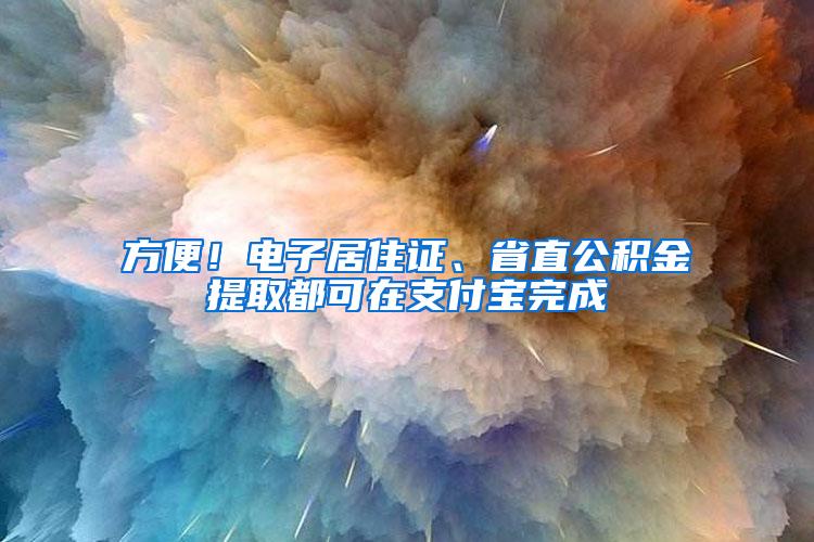 方便！电子居住证、省直公积金提取都可在支付宝完成