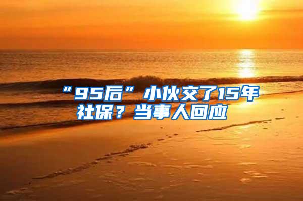 “95后”小伙交了15年社保？当事人回应