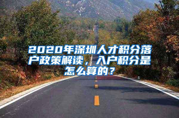 2020年深圳人才积分落户政策解读，入户积分是怎么算的？