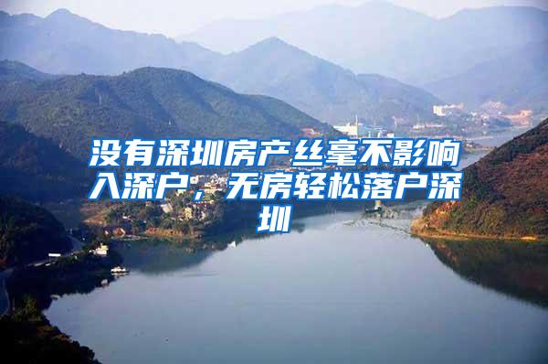 没有深圳房产丝毫不影响入深户，无房轻松落户深圳