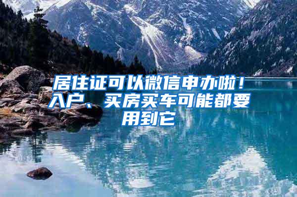 居住证可以微信申办啦！入户、买房买车可能都要用到它