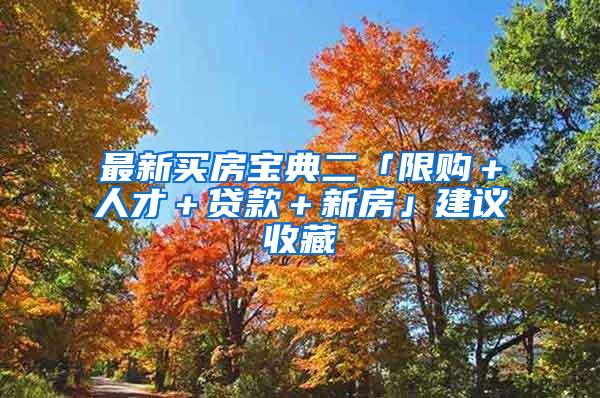 最新买房宝典二「限购＋人才＋贷款＋新房」建议收藏