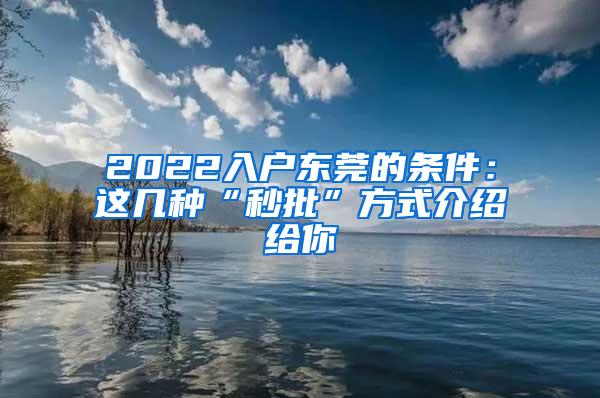 2022入户东莞的条件：这几种“秒批”方式介绍给你