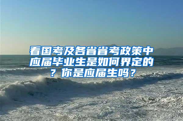 看国考及各省省考政策中应届毕业生是如何界定的？你是应届生吗？