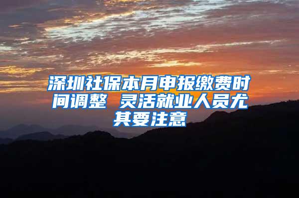 深圳社保本月申报缴费时间调整 灵活就业人员尤其要注意