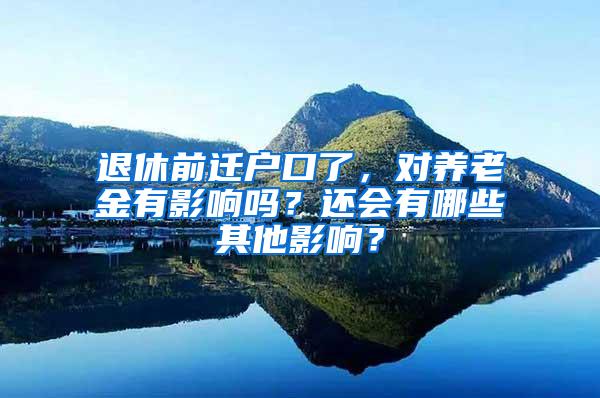 退休前迁户口了，对养老金有影响吗？还会有哪些其他影响？