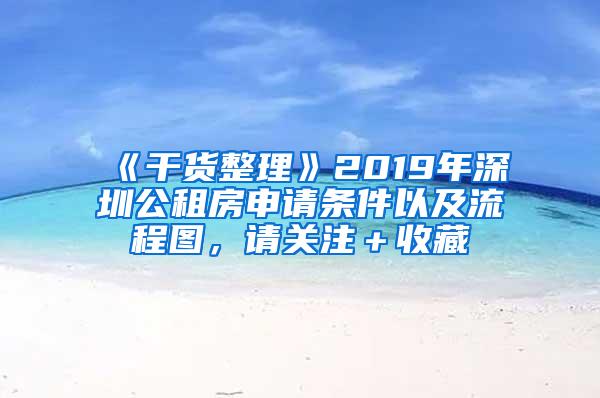 《干货整理》2019年深圳公租房申请条件以及流程图，请关注＋收藏