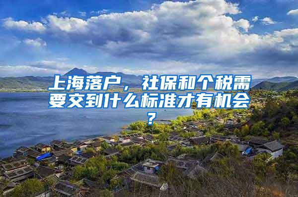 上海落户，社保和个税需要交到什么标准才有机会？