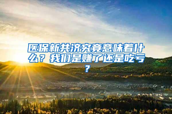 医保新共济究竟意味着什么？我们是赚了还是吃亏？