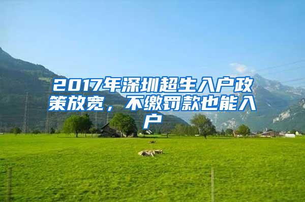 2017年深圳超生入户政策放宽，不缴罚款也能入户