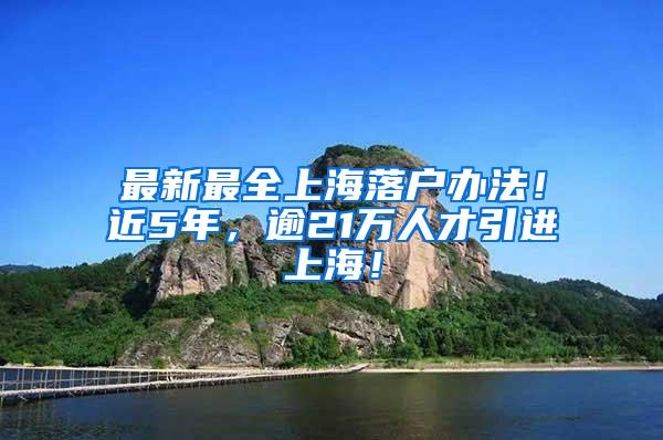 最新最全上海落户办法！近5年，逾21万人才引进上海！