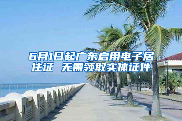 6月1日起广东启用电子居住证 无需领取实体证件