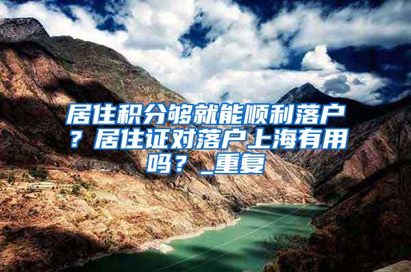 居住积分够就能顺利落户？居住证对落户上海有用吗？_重复