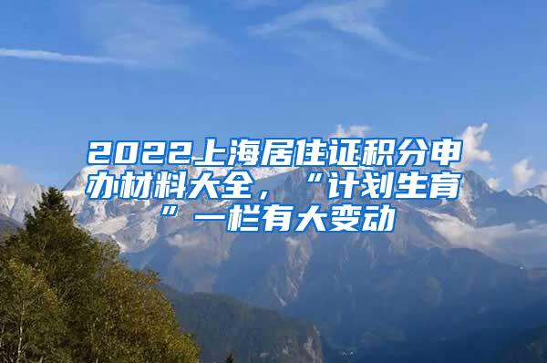 2022上海居住证积分申办材料大全，“计划生育”一栏有大变动