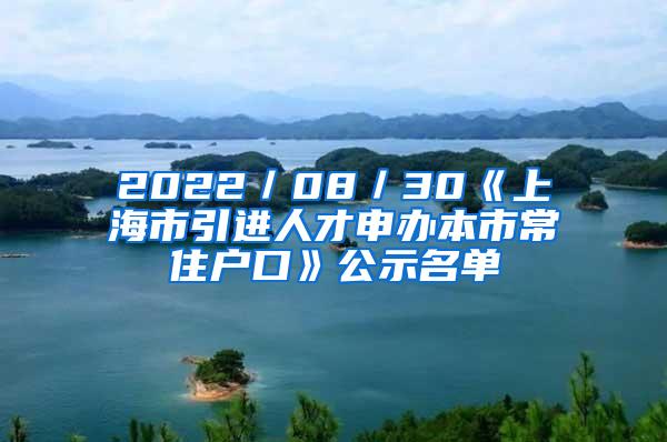 2022／08／30《上海市引进人才申办本市常住户口》公示名单