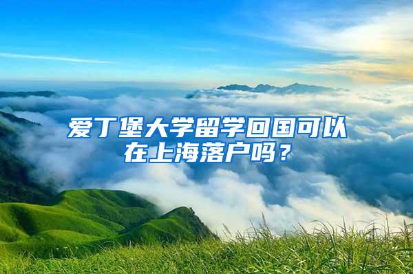 爱丁堡大学留学回国可以在上海落户吗？