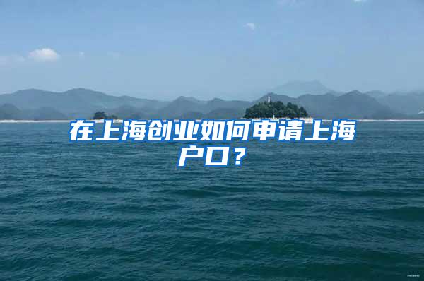 在上海创业如何申请上海户口？